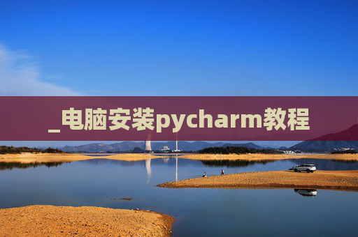 _电脑安装pycharm教程